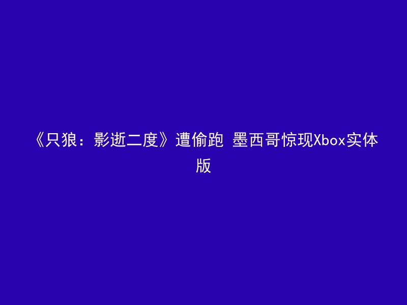 《只狼：影逝二度》遭偷跑 墨西哥惊现Xbox实体版