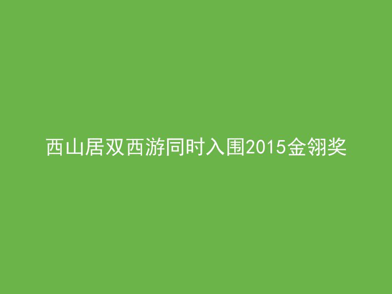 西山居双西游同时入围2015金翎奖