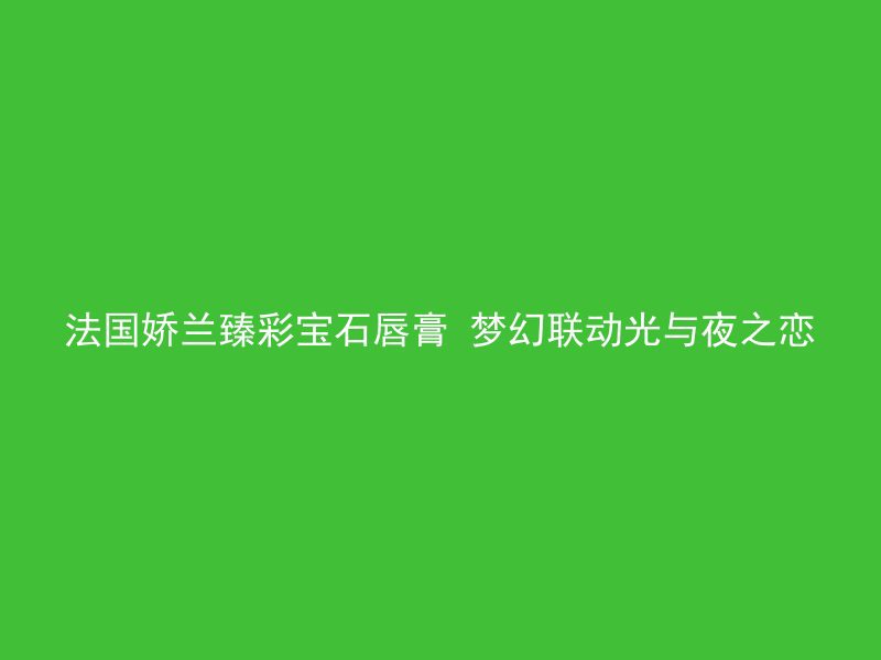 法国娇兰臻彩宝石唇膏 梦幻联动光与夜之恋