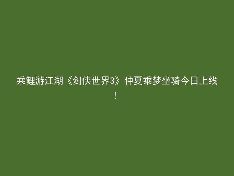 乘鲤游江湖《剑侠世界3》仲夏乘梦坐骑今日上线！