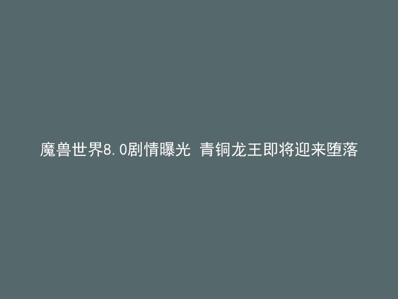 魔兽世界8.0剧情曝光 青铜龙王即将迎来堕落