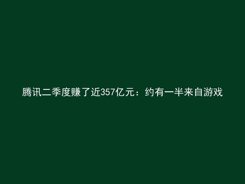 腾讯二季度赚了近357亿元：约有一半来自游戏