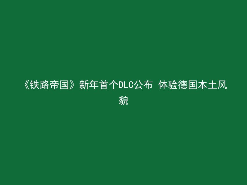 《铁路帝国》新年首个DLC公布 体验德国本土风貌