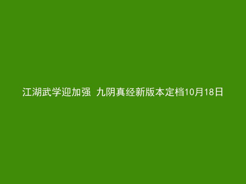 江湖武学迎加强 九阴真经新版本定档10月18日