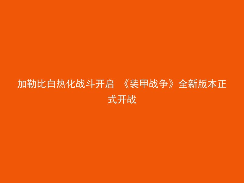 加勒比白热化战斗开启 《装甲战争》全新版本正式开战