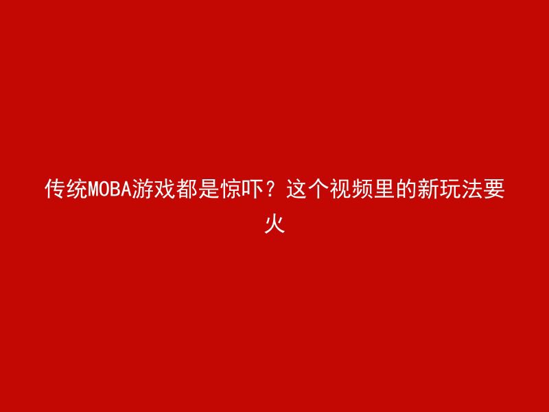 传统MOBA游戏都是惊吓？这个视频里的新玩法要火