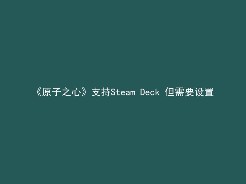 《原子之心》支持Steam Deck 但需要设置