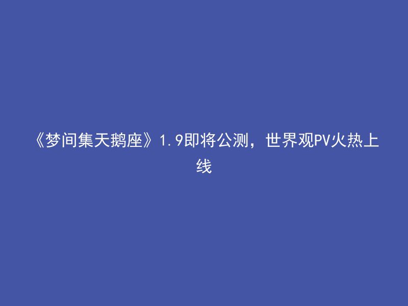 《梦间集天鹅座》1.9即将公测，世界观PV火热上线