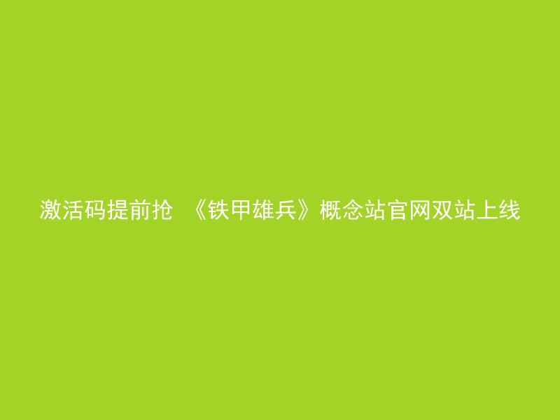 激活码提前抢 《铁甲雄兵》概念站官网双站上线