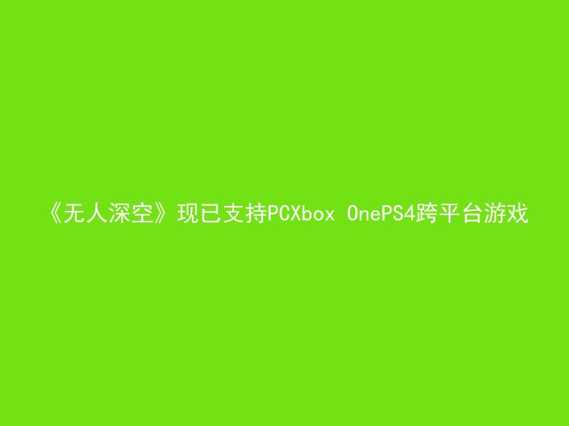 《无人深空》现已支持PCXbox OnePS4跨平台游戏