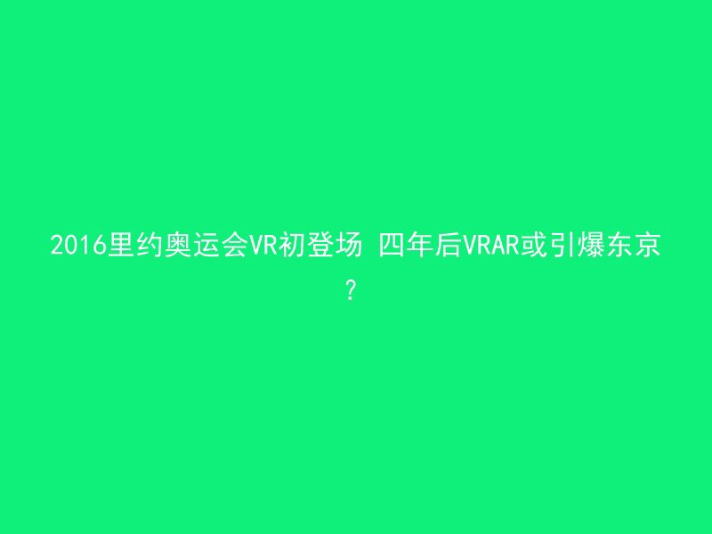 2016里约奥运会VR初登场 四年后VRAR或引爆东京？