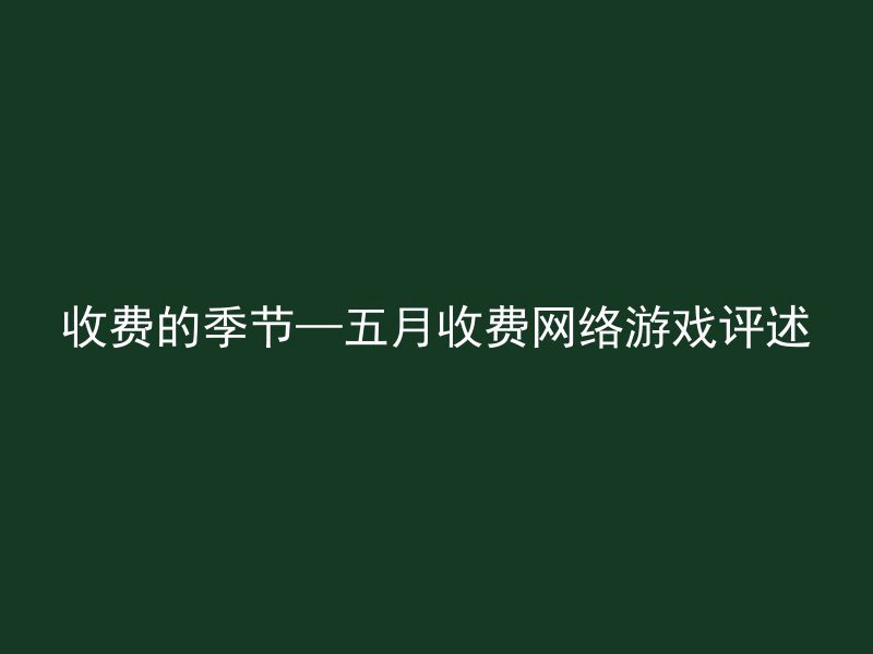 收费的季节—五月收费网络游戏评述