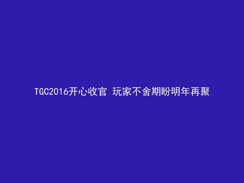 TGC2016开心收官 玩家不舍期盼明年再聚