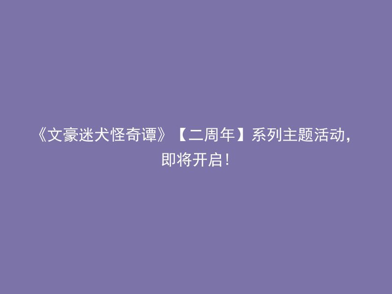 《文豪迷犬怪奇谭》【二周年】系列主题活动，即将开启!