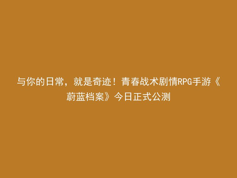 与你的日常，就是奇迹！青春战术剧情RPG手游《蔚蓝档案》今日正式公测