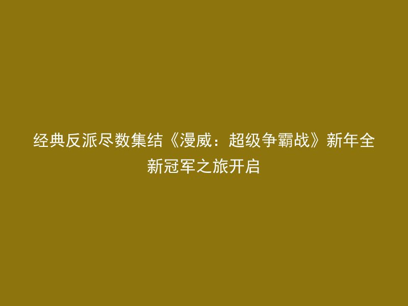 经典反派尽数集结《漫威：超级争霸战》新年全新冠军之旅开启