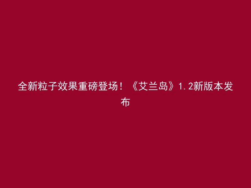 全新粒子效果重磅登场！《艾兰岛》1.2新版本发布