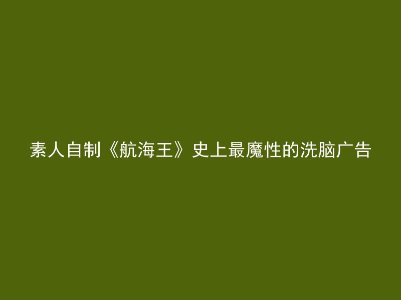 素人自制《航海王》史上最魔性的洗脑广告