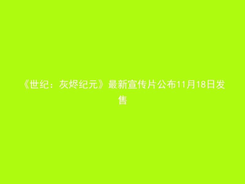 《世纪：灰烬纪元》最新宣传片公布11月18日发售