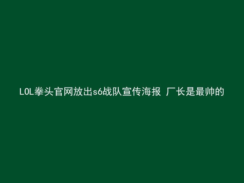 LOL拳头官网放出s6战队宣传海报 厂长是最帅的