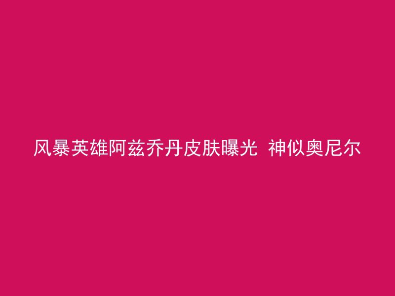 风暴英雄阿兹乔丹皮肤曝光 神似奥尼尔