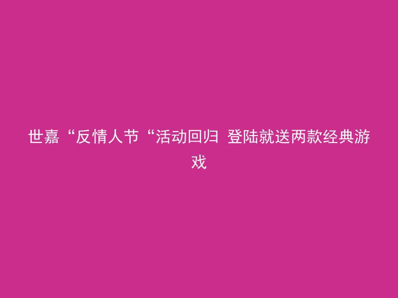 世嘉“反情人节“活动回归 登陆就送两款经典游戏