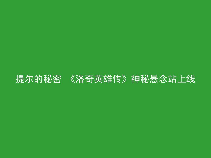 提尔的秘密 《洛奇英雄传》神秘悬念站上线