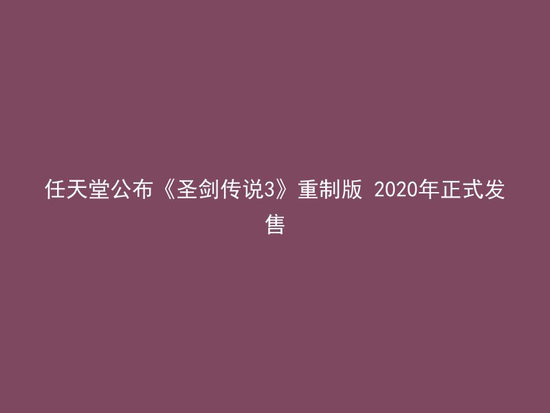 任天堂公布《圣剑传说3》重制版 2020年正式发售