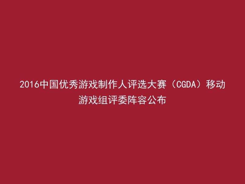 2016中国优秀游戏制作人评选大赛（CGDA）移动游戏组评委阵容公布