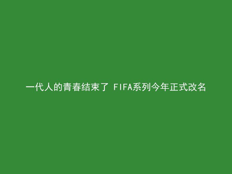 一代人的青春结束了 FIFA系列今年正式改名