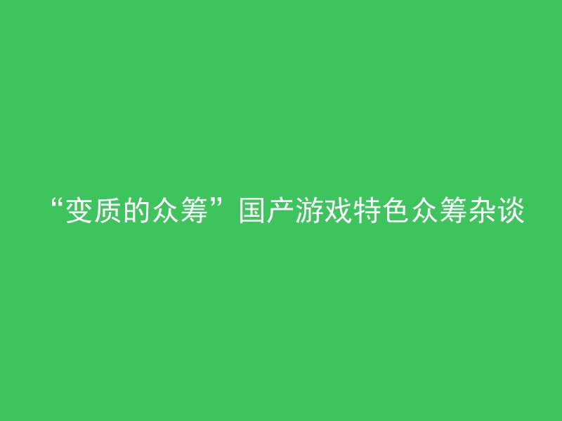 “变质的众筹”国产游戏特色众筹杂谈