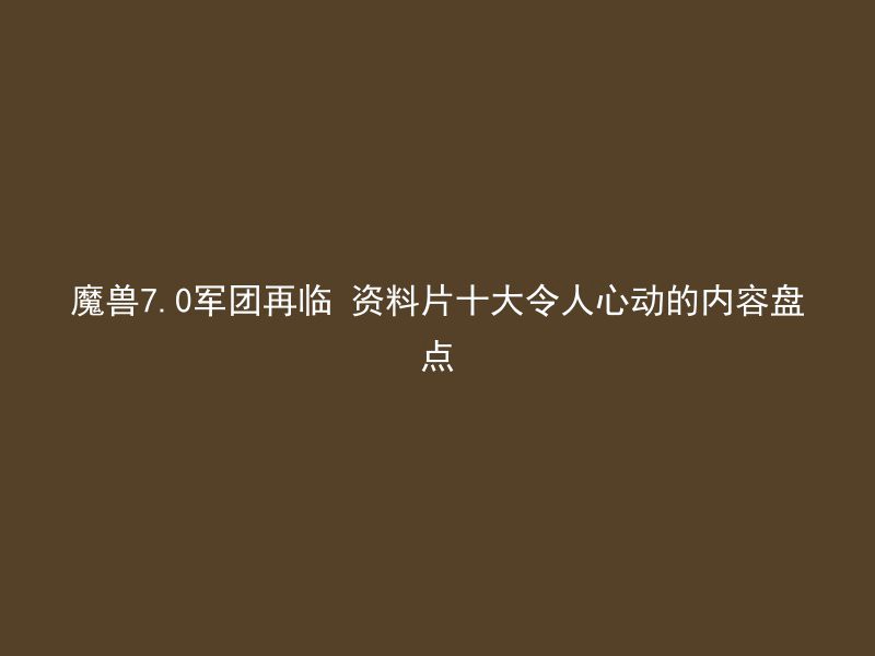 魔兽7.0军团再临 资料片十大令人心动的内容盘点