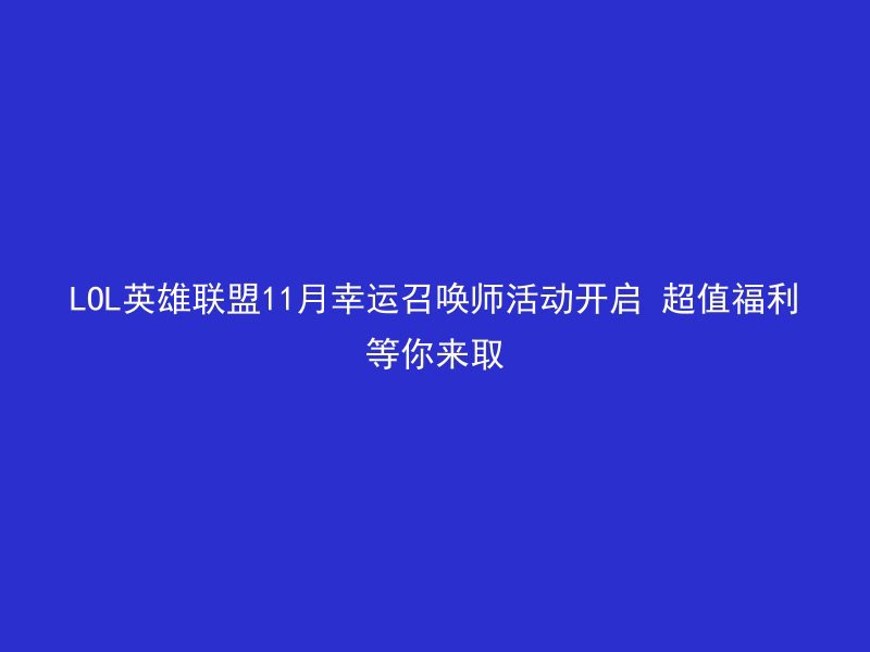 LOL英雄联盟11月幸运召唤师活动开启 超值福利等你来取