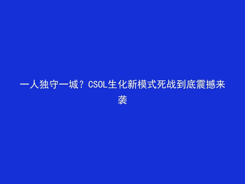 一人独守一城？CSOL生化新模式死战到底震撼来袭