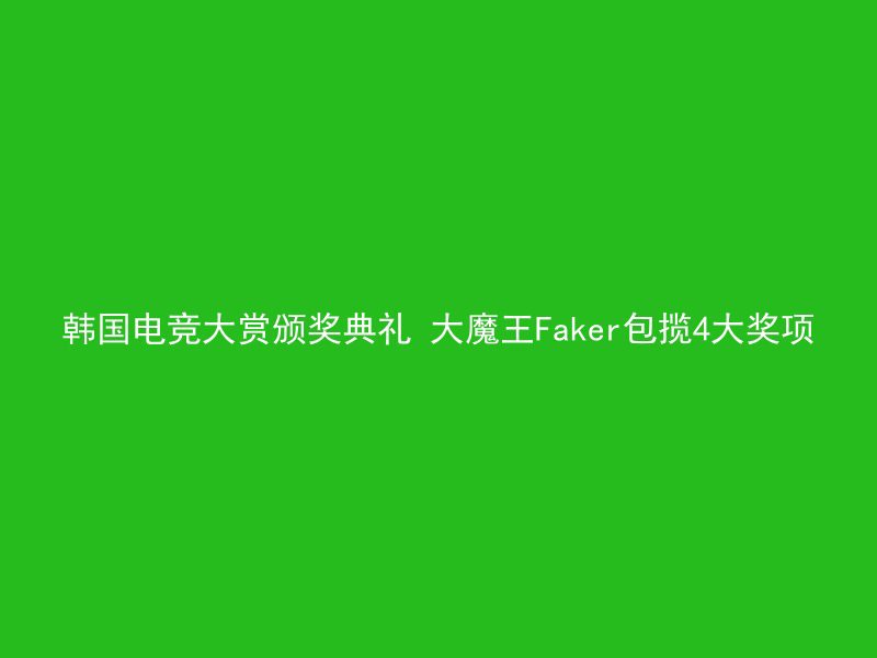 韩国电竞大赏颁奖典礼 大魔王Faker包揽4大奖项