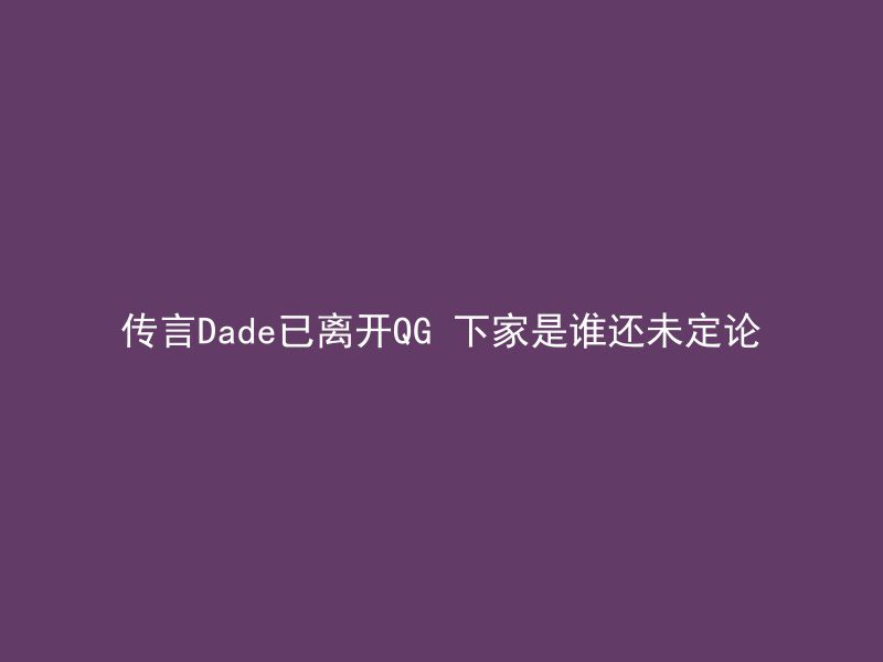 传言Dade已离开QG 下家是谁还未定论