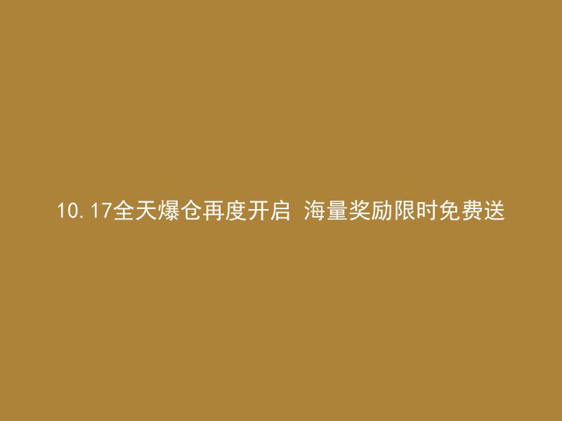 10.17全天爆仓再度开启 海量奖励限时免费送