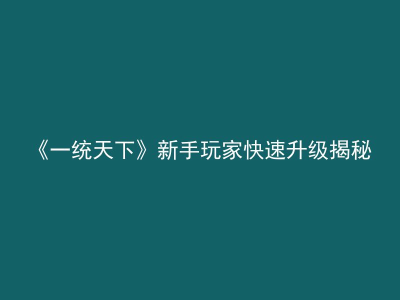 《一统天下》新手玩家快速升级揭秘