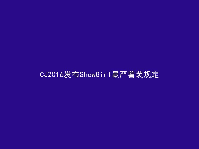 CJ2016发布ShowGirl最严着装规定