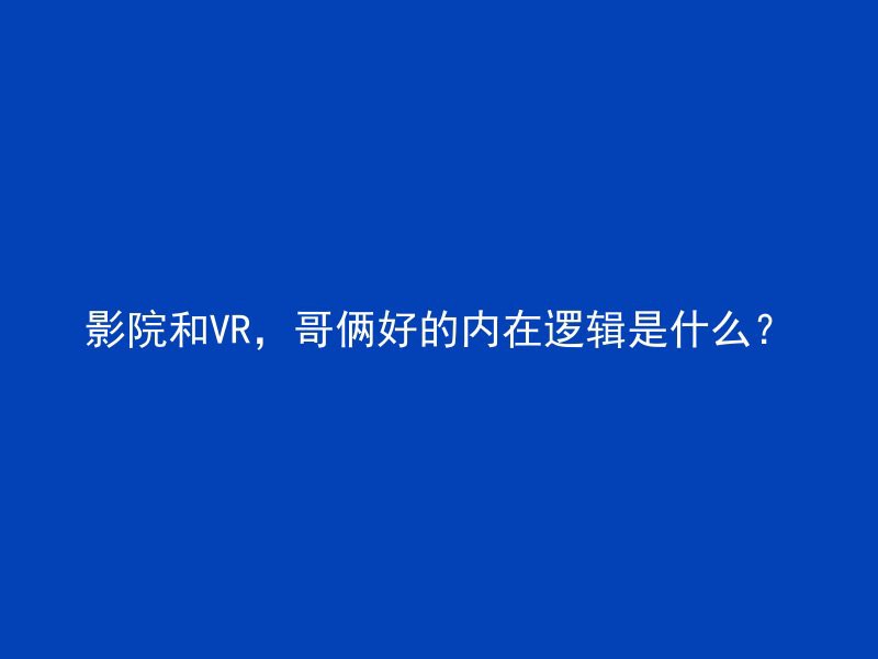 影院和VR，哥俩好的内在逻辑是什么？