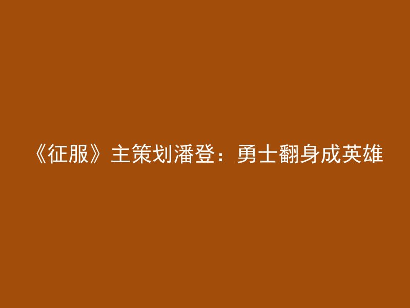 《征服》主策划潘登：勇士翻身成英雄