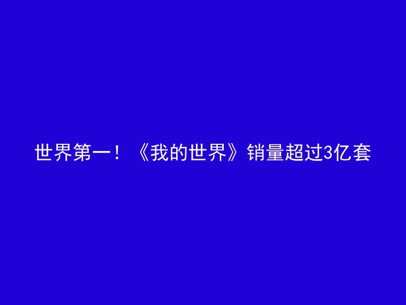 世界第一！《我的世界》销量超过3亿套