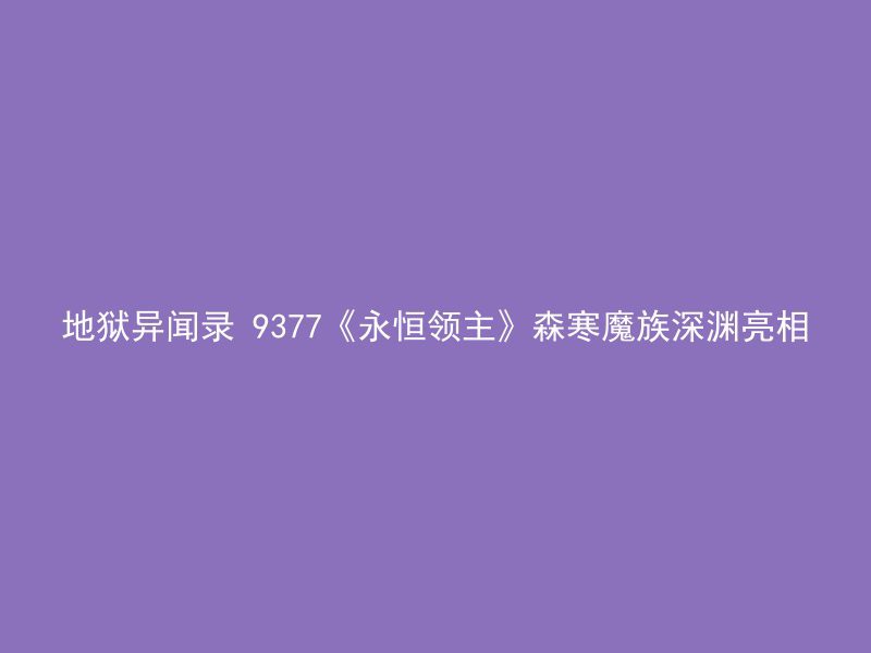 地狱异闻录 9377《永恒领主》森寒魔族深渊亮相