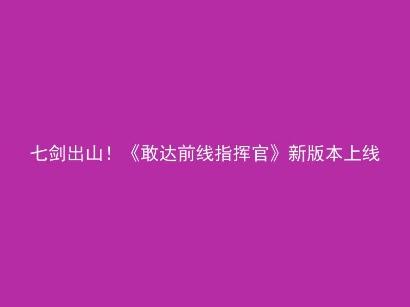 七剑出山！《敢达前线指挥官》新版本上线