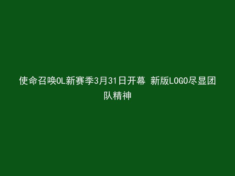 使命召唤OL新赛季3月31日开幕 新版LOGO尽显团队精神