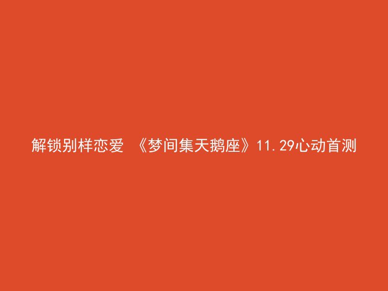 解锁别样恋爱 《梦间集天鹅座》11.29心动首测