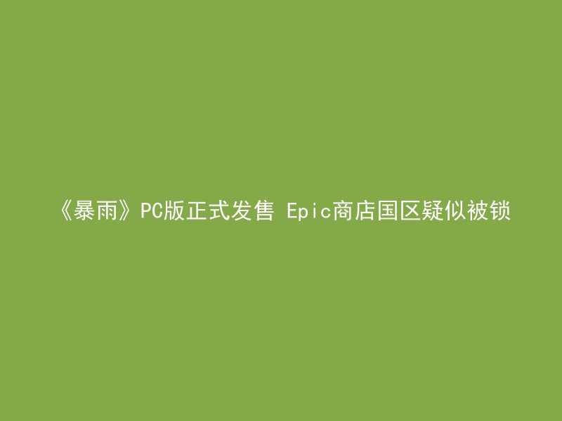 《暴雨》PC版正式发售 Epic商店国区疑似被锁