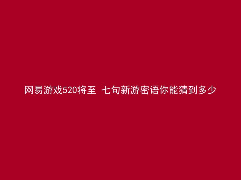 网易游戏520将至 七句新游密语你能猜到多少