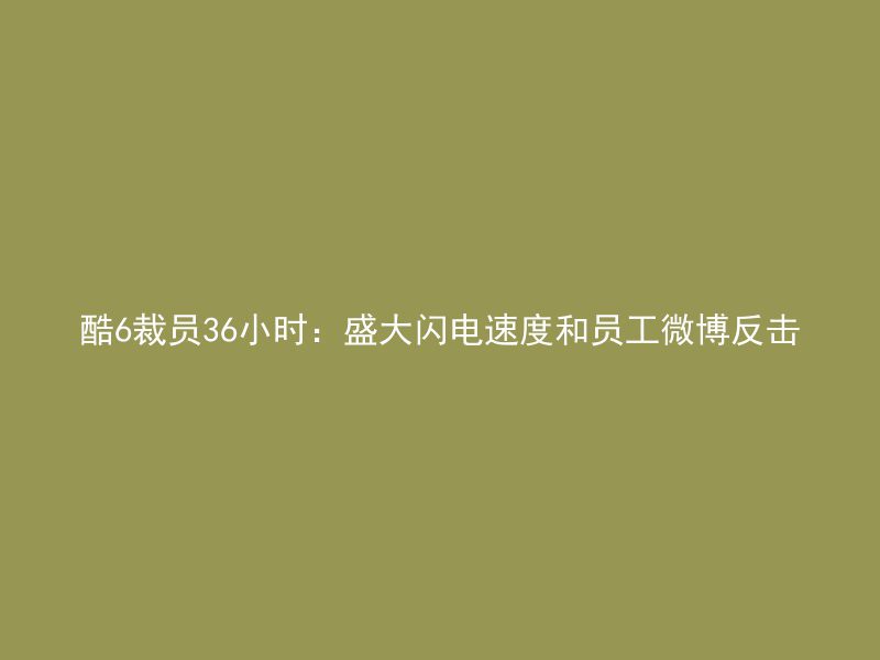 酷6裁员36小时：盛大闪电速度和员工微博反击