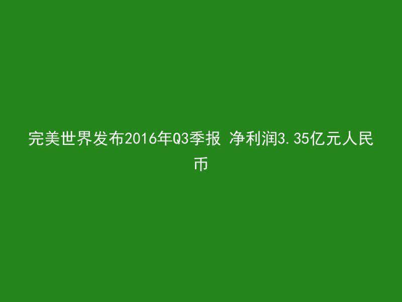 完美世界发布2016年Q3季报 净利润3.35亿元人民币